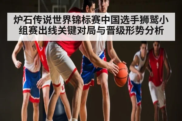 炉石传说世界锦标赛中国选手狮鹫小组赛出线关键对局与晋级形势分析 | kaiyun