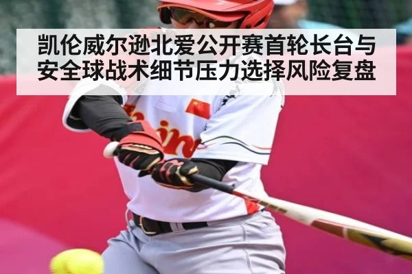 凯伦威尔逊北爱公开赛首轮长台与安全球战术细节压力选择风险复盘