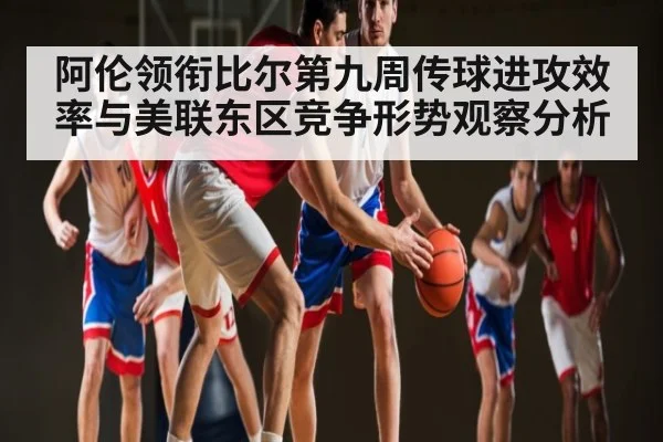 阿伦领衔比尔第九周传球进攻效率与美联东区竞争形势观察分析